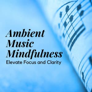 Ambient Music Mindfulness: Elevate Focus and Clarity - Clarity of Mind