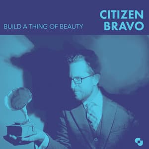 Build A Thing Of Beauty - Citizen Bravo