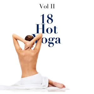 18 Hot Yoga Vol II - a Collection of the Very Best in Yoga Music, Meditation Music, Erotic Massage - Pure Relaxing Spa Music