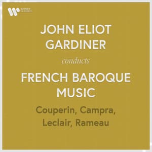 John Eliot Gardiner Conducts French Baroque Music: Couperin, Rameau, Campra & Leclair - John Eliot Gardiner