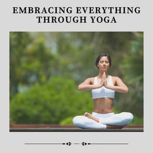 Embracing Everything Through Yoga - Yoga Music Yoga