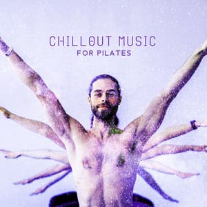 Chillout Music for Pilates: Modern Music for Yoga, Chill Your Mind and Body, Oriental Chill and Morning Stretches - Ambient Chill Out Lounge
