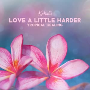 Love a Little Harder: Relaxing Hawaiian Music, Ho’oponopono Meditation, 30 Tracks for Tropical Healing - Kahalii