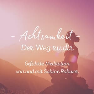 Geführte Meditation: Achtsamkeit - Der Weg zu dir - Sabine Rohwer