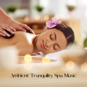 Ambient Tranquility Spa Music - Relaxing Spa Music