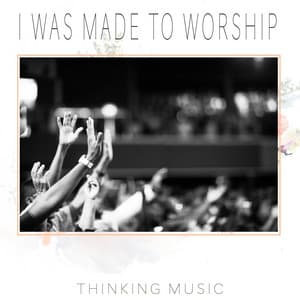 I Was Made to Worship - Thinking Music