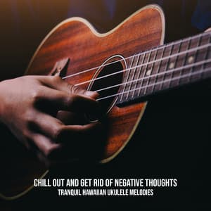 Chill Out and Get Rid of Negative Thoughts: Tranquil Hawaiian Ukulele Melodies - Balanced New Age Rhythms