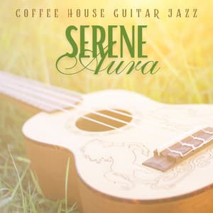 Serene Aura: Guitar for Relaxation - Coffee House Guitar Jazz