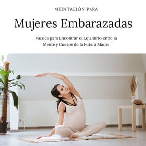 Meditación para Mujeres Embarazadas: Música para Encontrar el Equilibrio entre la Mente y Cuerpo de la Futura Madre - Yoga Para Embarazadas