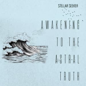 Awakening to the Astral Truth - Stellar Seeker