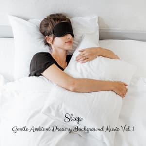 Sleep: Gentle Ambient Dreamy Background Music Vol. 1 - Sleep