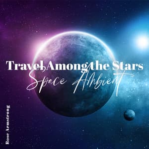 Travel Among the Stars: Space Ambient for Relaxation & Sleep, Cosmic Journey Music - Rose Armstrong