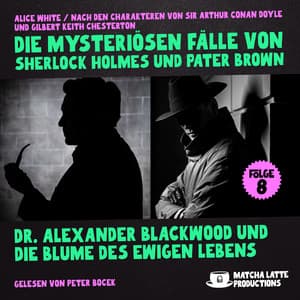 Dr. Alexander Blackwood und die Blume des ewigen Lebens - Die mysteriösen Fälle von Sherlock Holmes und Pater Brown