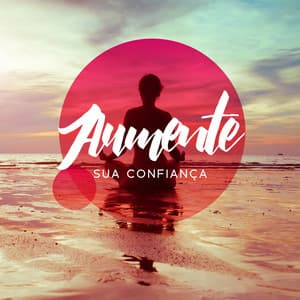 Aumente Sua Confiança: Música Motivacional para Fortalecer a Auto-Estima, Superar a Timidez, Transformar sua Mente - Meditação Música Ambiente