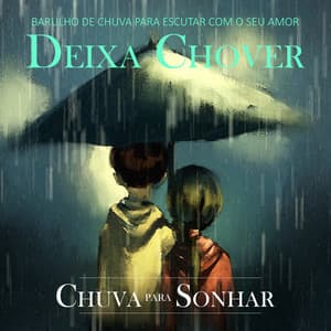 Deixa Chover - Barulho de Chuva para Escutar Com o Seu Amor - Chuva Para Sonhar