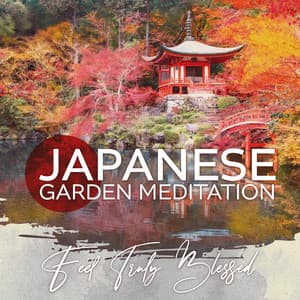 Japanese Garden Meditation Music to Feel Truly Blessed, Appreciate This Moment and Be Grateful - Ancient Asian Oasis