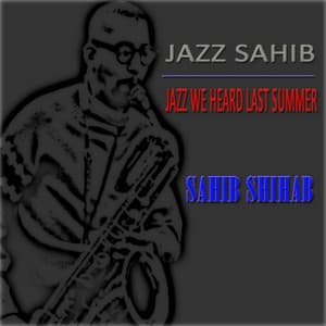 Jazz Sahib: Jazz We Heard Last Summer - Sahib Shihab