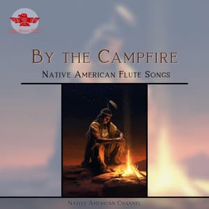 By the Campfire: Native American Flute Songs - Native American Channel