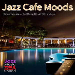 Jazz Cafe Moods: Relaxing Jazz and Soothing Bossa Nova Music - Jazz Music DEA Channel