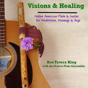 Visions & Healing: Native American Flute & Guitar for Meditation, Massage & Yoga - Ben Tavera King