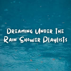 Dreaming Under the Rain Shower Playlists - Sounds of Rain