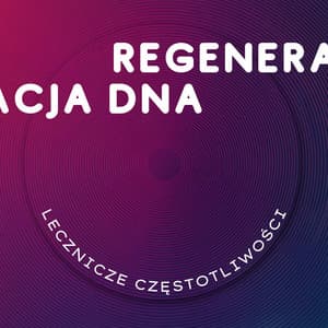 Regeneracja DNA - Lecznicze Częstotliwości