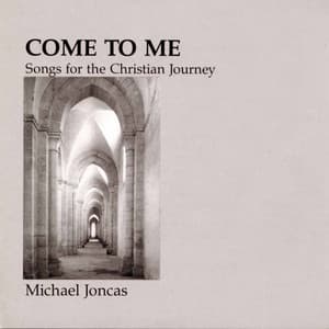 Come to Me: Songs for the Christian Journey - Michael Joncas