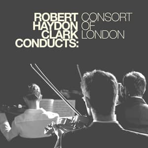 Robert Haydon Clark Conducts: Consort of London - Robert Haydon Clark