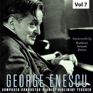 George Enescu: Composer, Conductor, Pianist, Violinist & Teacher, Vol. 7 - George Enescu