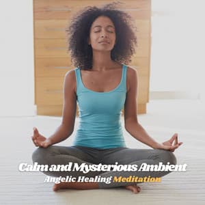 Calm and Mysterious Ambient: Angelic Healing Meditation - Meditation Music Playlist