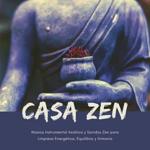 Casa Zen: Música Instrumental Asiática y Sonidos Zen para Limpieza Energética, Equilibrio y Armonía - Atención Plena