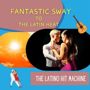 Fantastic Sway to the Latin Heat - The Latino Hit Machine