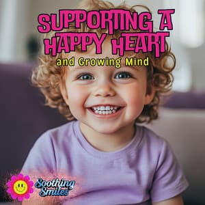 Supporting a Happy Heart and Growing Mind - Soothing Smiles