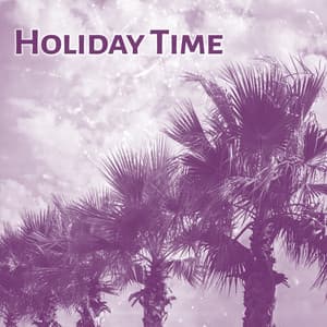 Holiday Time – Summer Hits, Chillout Music, Beach Relaxation, Tropical Party, Deep Relax - The Best Of Chill Out Lounge