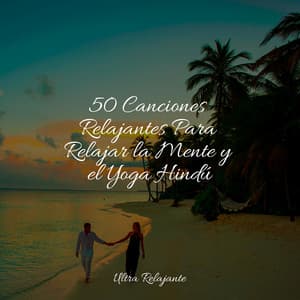 50 Canciones Relajantes Para Relajar la Mente y el Yoga Hindú - Sonidos de la Naturaleza