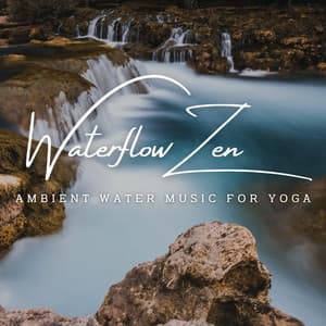 Waterflow Zen: Ambient Water Music for Yoga - Water Way