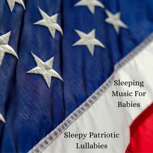 Sleepy Patriotic Lullabies - Sleeping Music for Babies