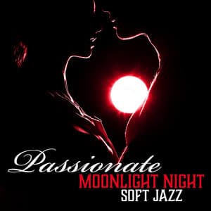 Passionate Moonlight Night – Soft Jazz Melodies for Perfect Love Atmosphere, Unforgettable Romance - Romantic Smooth Jazz Artist
