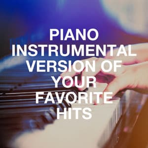 Piano Instrumental Version of Your Favorite Hits - Romantic Dinner Party Music With Relaxing Instrumental Piano