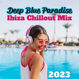 Deep Blue Paradise: Ibiza Chillout Mix 2023, Beach Lounge Music, Chill House, Summer Mix - Ibiza Chill Out