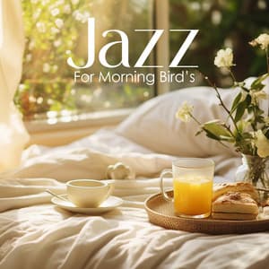 Jazz For Morning Bird’s: Wake Up Relaxed and Ready for The Day - Feel Good Jazz