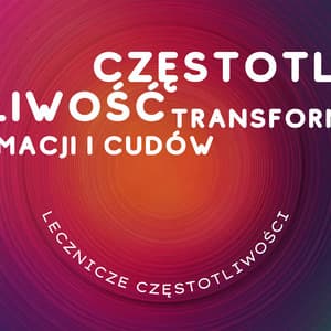 Częstotliwość Transformacji i Cudów - Lecznicze Częstotliwości
