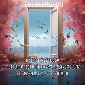 Dźwięk Rozkoszy: Instrumentalna Muzyka Relaksacyjna o Uspokajającym Działaniu - Zrelaksowani
