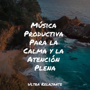 Música Productiva Para la Calma y la Atención Plena - Música para Relajarse Profundamente
