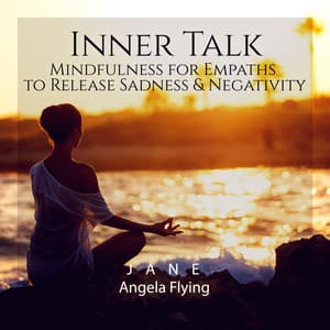 Inner Talk: Mindfulness Music for Empaths to Release Sadness & Negativity, Reset and Steady Your Mind with Healing Meditation - Jane - Angela Flying