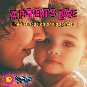 A Parent’s Love: The Foundation of Happiness - Soothing Smiles
