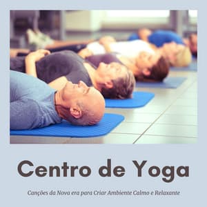Centro de Yoga: Canções da Nova era para Criar Ambiente Calmo e Relaxante - Relaxamento Soundscape