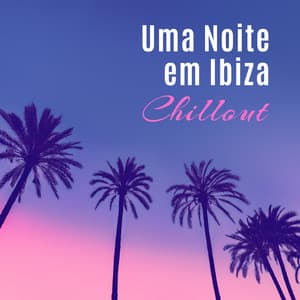 Uma Noite em Ibiza – Chillout – Batida Relaxante, Diversão e Prazer - Beach Party Chillout Music Ensemble