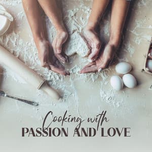 Cooking with Passion and Love: Uplifting and Positive Jazz Collection for Delicious Dishes - Cooking Jazz Music Academy