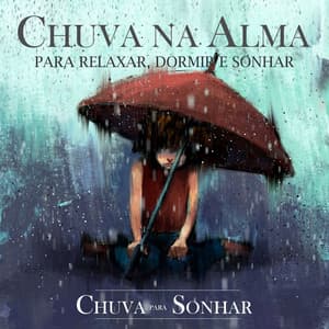 Chuva Na Alma - Para Relaxar, Dormir e Sonhar - Chuva Para Sonhar